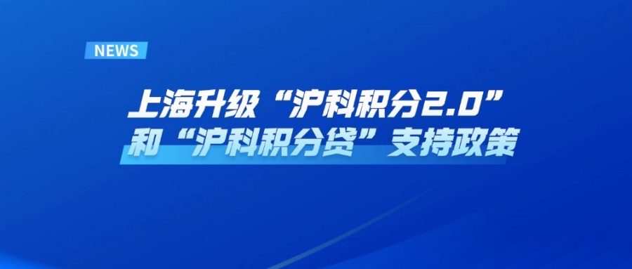上海升级“沪科积分2.0”和“沪科积分贷”支持政策，多家银行推出相应预授信模型赋能科技企业高质量发展